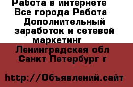 Работа в интернете  - Все города Работа » Дополнительный заработок и сетевой маркетинг   . Ленинградская обл.,Санкт-Петербург г.